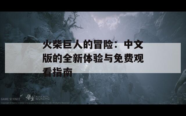 火柴巨人的冒險(xiǎn)：中文版的全新體驗(yàn)與免費(fèi)觀看指南