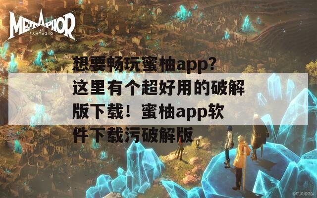 想要暢玩蜜柚app？這里有個(gè)超好用的破解版下載！蜜柚app軟件下載污破解版