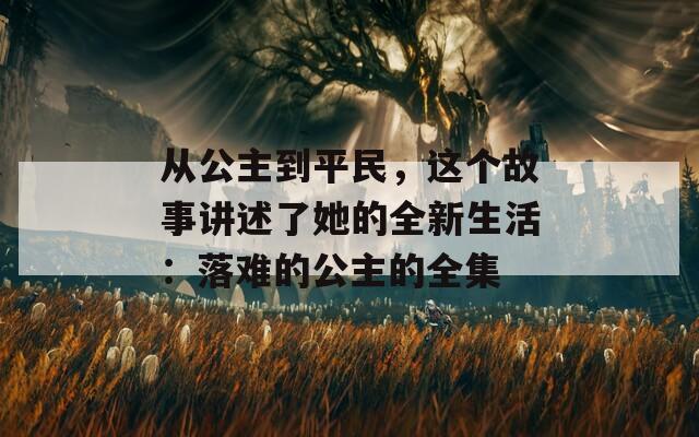 從公主到平民，這個故事講述了她的全新生活：落難的公主的全集