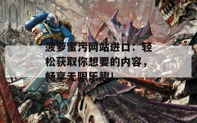 菠蘿蜜污網(wǎng)站進(jìn)口：輕松獲取你想要的內(nèi)容，暢享無限樂趣！