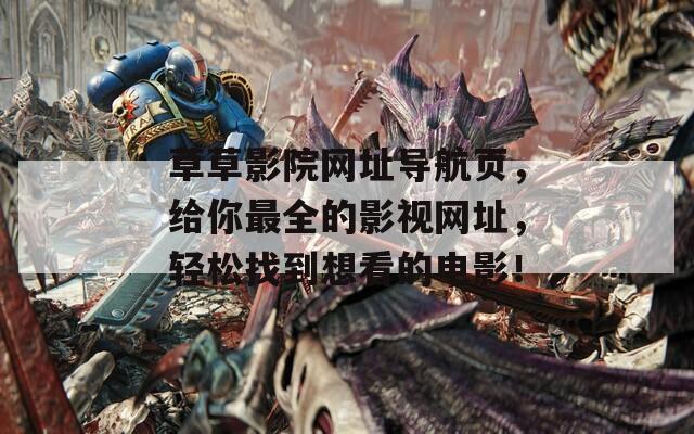草草影院網(wǎng)址導(dǎo)航頁，給你最全的影視網(wǎng)址，輕松找到想看的電影！