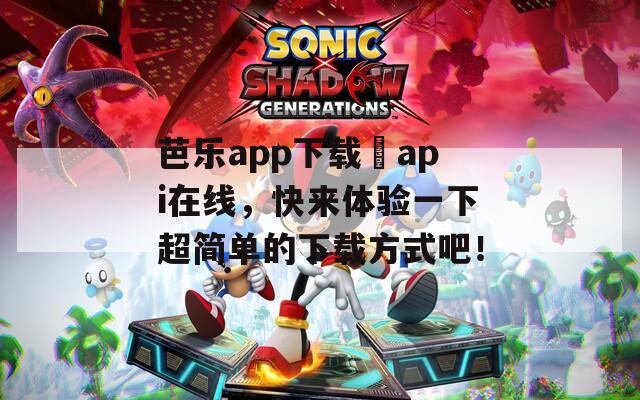 芭樂app下載汅api在線，快來體驗一下超簡單的下載方式吧！