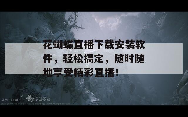 花蝴蝶直播下載安裝軟件，輕松搞定，隨時(shí)隨地享受精彩直播！