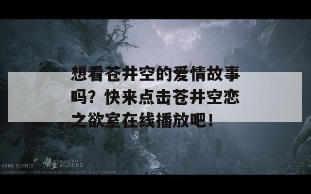 想看蒼井空的愛情故事嗎？快來點擊蒼井空戀之欲室在線播放吧！