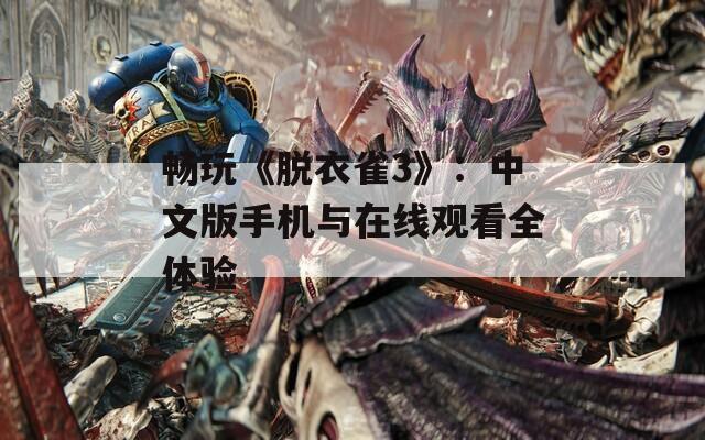暢玩《脫衣雀3》：中文版手機(jī)與在線觀看全體驗(yàn)