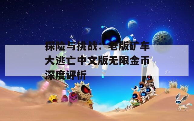 探險(xiǎn)與挑戰(zhàn)：老版礦車大逃亡中文版無限金幣深度評(píng)析