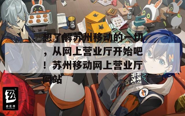 想了解蘇州移動(dòng)的一切，從網(wǎng)上營業(yè)廳開始吧！蘇州移動(dòng)網(wǎng)上營業(yè)廳網(wǎng)站