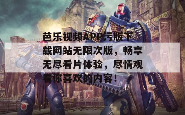 芭樂視頻APP污版下載網(wǎng)站無限次版，暢享無盡看片體驗(yàn)，盡情觀看你喜歡的內(nèi)容！