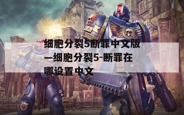 細(xì)胞分裂5斷罪中文版—細(xì)胞分裂5-斷罪在哪設(shè)置中文