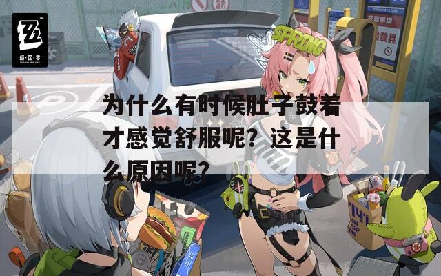 為什么有時(shí)候肚子鼓著才感覺舒服呢？這是什么原因呢？