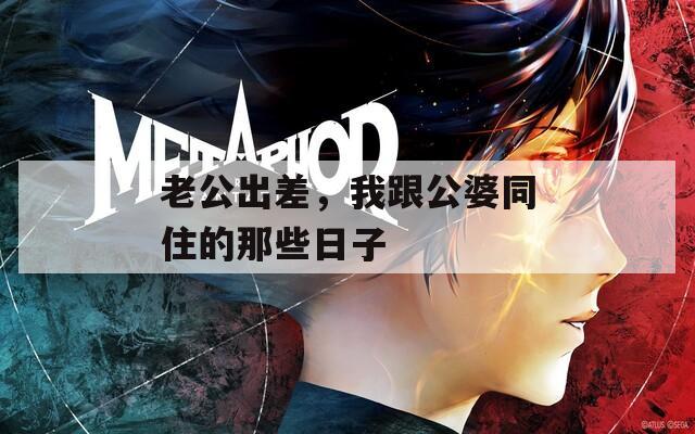 老公出差，我跟公婆同住的那些日子
