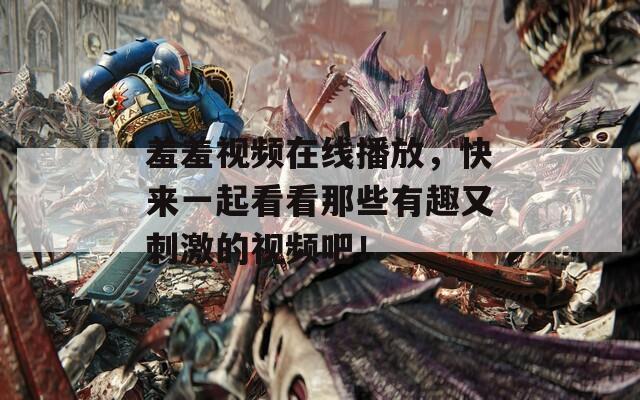 羞羞視頻在線播放，快來一起看看那些有趣又刺激的視頻吧！