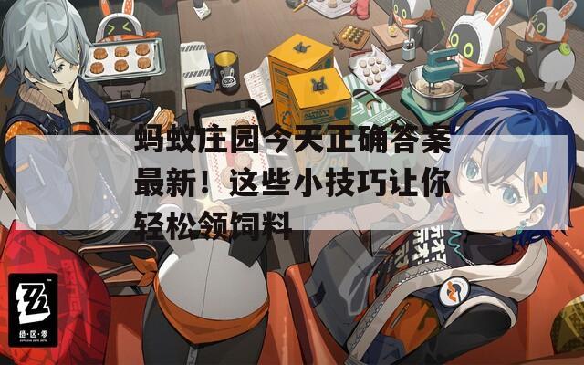 螞蟻莊園今天正確答案最新！這些小技巧讓你輕松領(lǐng)飼料