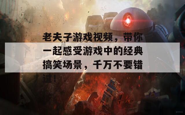 老夫子游戲視頻，帶你一起感受游戲中的經(jīng)典搞笑場景，千萬不要錯過！