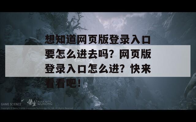 想知道網(wǎng)頁版登錄入口要怎么進去嗎？網(wǎng)頁版登錄入口怎么進？快來看看吧！