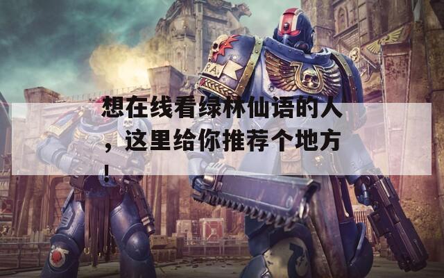 想在線看綠林仙語的人，這里給你推薦個(gè)地方！