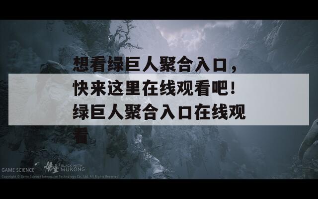 想看綠巨人聚合入口，快來這里在線觀看吧！綠巨人聚合入口在線觀看