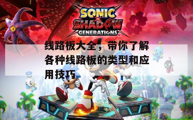 線路板大全，帶你了解各種線路板的類型和應(yīng)用技巧