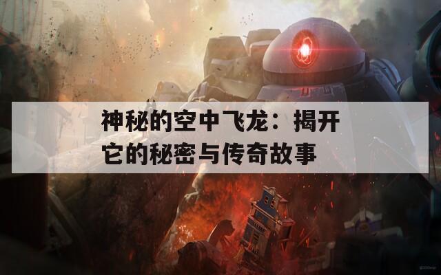 神秘的空中飛龍：揭開它的秘密與傳奇故事