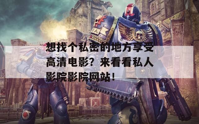 想找個私密的地方享受高清電影？來看看私人影院影院網(wǎng)站！