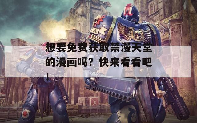 想要免費獲取禁漫天堂的漫畫嗎？快來看看吧！