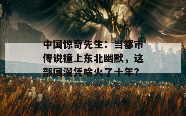 中國驚奇先生：當(dāng)都市傳說撞上東北幽默，這部國漫憑啥火了十年？