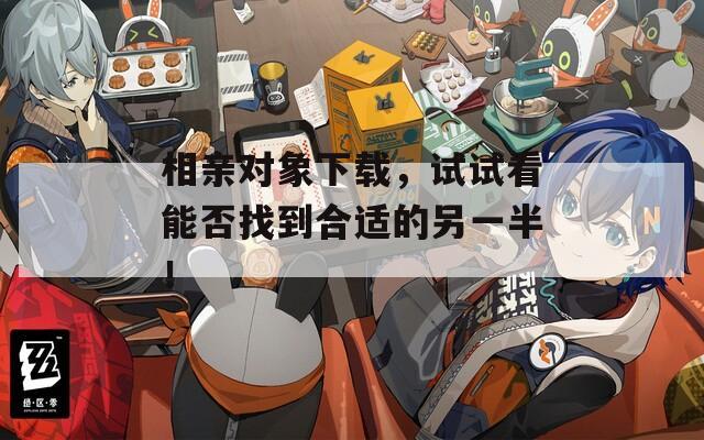 相親對(duì)象下載，試試看能否找到合適的另一半！