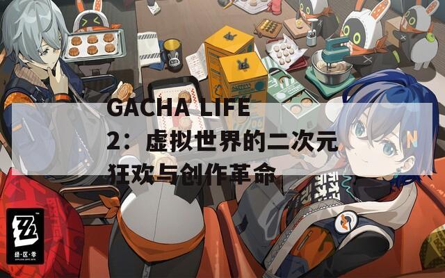 GACHA LIFE2：虛擬世界的二次元狂歡與創(chuàng)作革命