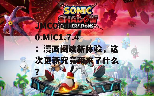 JMCOMIC.2.0.MIC1.7.4：漫畫閱讀新體驗(yàn)，這次更新究竟帶來了什么？