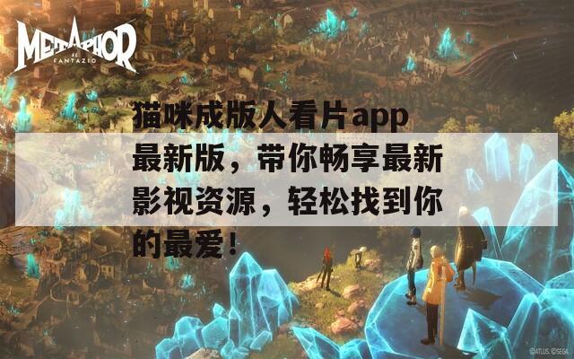 貓咪成版人看片app最新版，帶你暢享最新影視資源，輕松找到你的最愛！