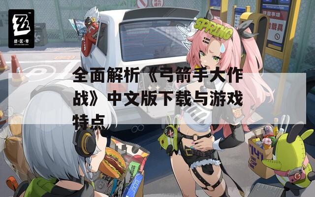 全面解析《弓箭手大作戰(zhàn)》中文版下載與游戲特點(diǎn)