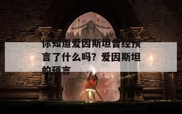 你知道愛因斯坦曾經(jīng)預(yù)言了什么嗎？愛因斯坦的預(yù)言