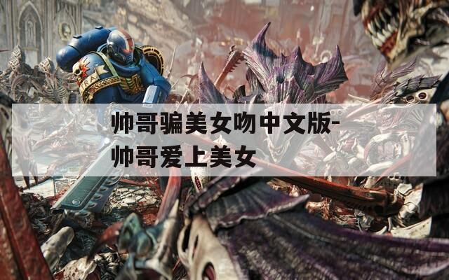 帥哥騙美女吻中文版-帥哥愛(ài)上美女