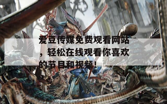 愛豆傳媒免費(fèi)觀看網(wǎng)站，輕松在線觀看你喜歡的節(jié)目和視頻！