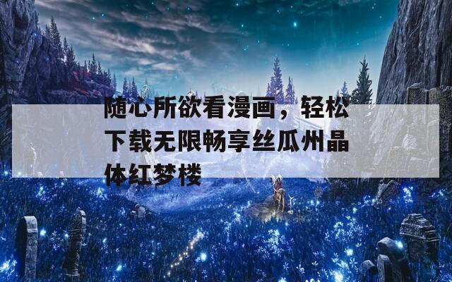隨心所欲看漫畫(huà)，輕松下載無(wú)限暢享絲瓜州晶體紅夢(mèng)樓