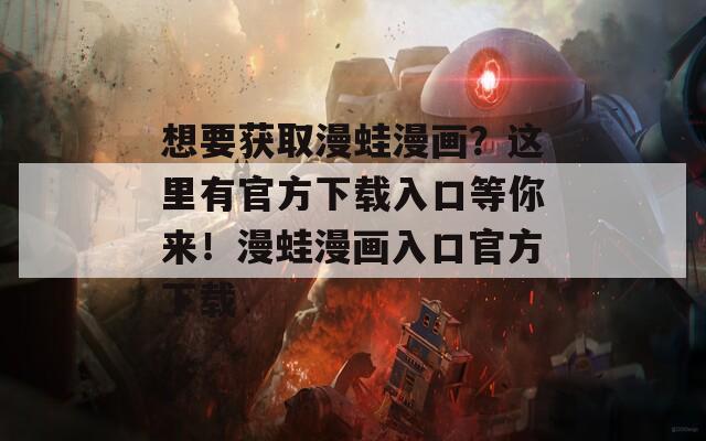 想要獲取漫蛙漫畫？這里有官方下載入口等你來！漫蛙漫畫入口官方下載