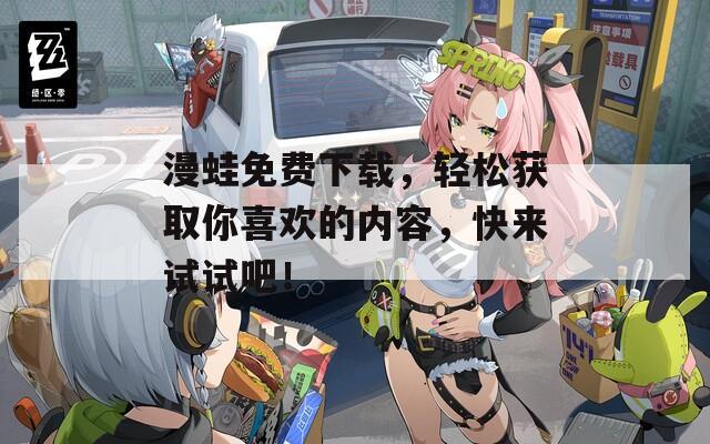 漫蛙免費(fèi)下載，輕松獲取你喜歡的內(nèi)容，快來試試吧！