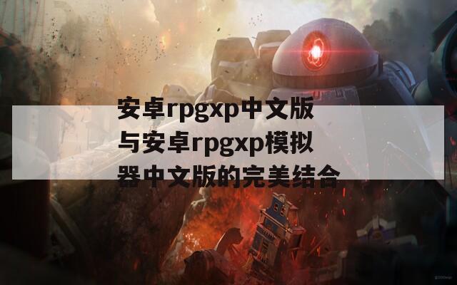 安卓rpgxp中文版與安卓rpgxp模擬器中文版的完美結(jié)合