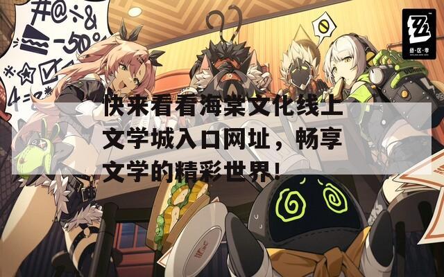 快來看看海棠文化線上文學(xué)城入口網(wǎng)址，暢享文學(xué)的精彩世界！