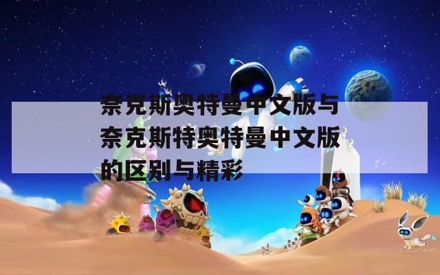 奈克斯奧特曼中文版與奈克斯特奧特曼中文版的區(qū)別與精彩