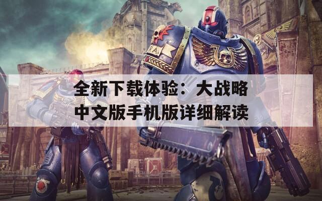 全新下載體驗：大戰(zhàn)略中文版手機版詳細解讀