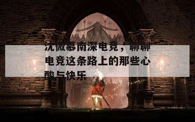 沈微慕南深電競(jìng)，聊聊電競(jìng)這條路上的那些心酸與快樂(lè)