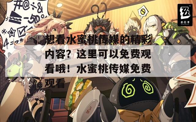 想看水蜜桃傳媒的精彩內(nèi)容？這里可以免費(fèi)觀看哦！水蜜桃傳媒免費(fèi)觀看