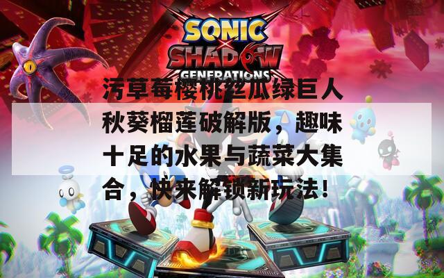污草莓櫻桃絲瓜綠巨人秋葵榴蓮破解版，趣味十足的水果與蔬菜大集合，快來解鎖新玩法！
