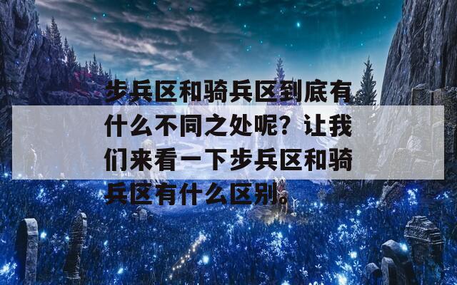 步兵區(qū)和騎兵區(qū)到底有什么不同之處呢？讓我們來看一下步兵區(qū)和騎兵區(qū)有什么區(qū)別。