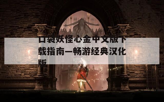 口袋妖怪心金中文版下載指南—暢游經(jīng)典漢化版