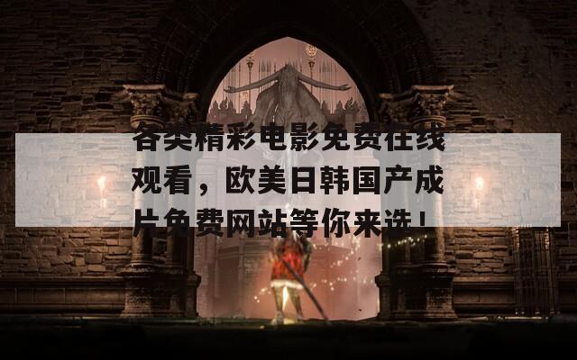 各類精彩電影免費在線觀看，歐美日韓國產(chǎn)成片免費網(wǎng)站等你來選！