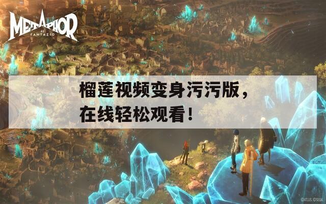 榴蓮視頻變身污污版，在線輕松觀看！