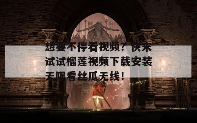 想要不?？匆曨l？快來試試榴蓮視頻下載安裝無限看絲瓜無線！