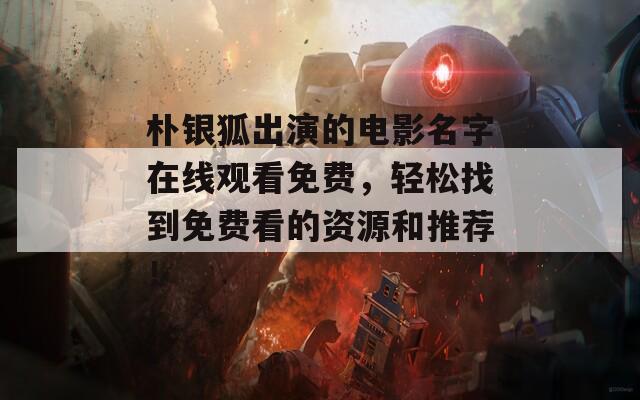 樸銀狐出演的電影名字在線觀看免費，輕松找到免費看的資源和推薦！